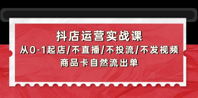 (9705期)抖店运营实战课：从0-1起店/不直播/不投流/不发视频/商品卡自然流出单-梦想波浪