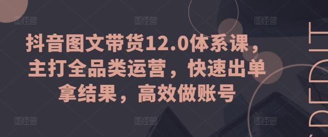 抖音图文带货12.0体系课，主打全品类运营，快速出单拿结果，高效做账号-梦想波浪