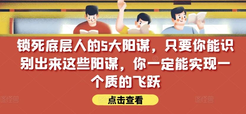 锁死底层人的5大阳谋，只要你能识别出来这些阳谋，你一定能实现一个质的飞跃【付费文章】-梦想波浪