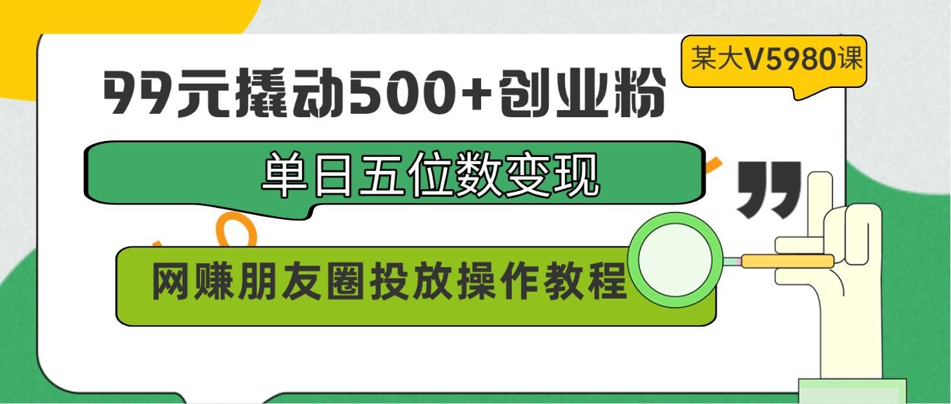 99元撬动500+创业粉，单日五位数变现，网赚朋友圈投放操作教程价值5980！-梦想波浪