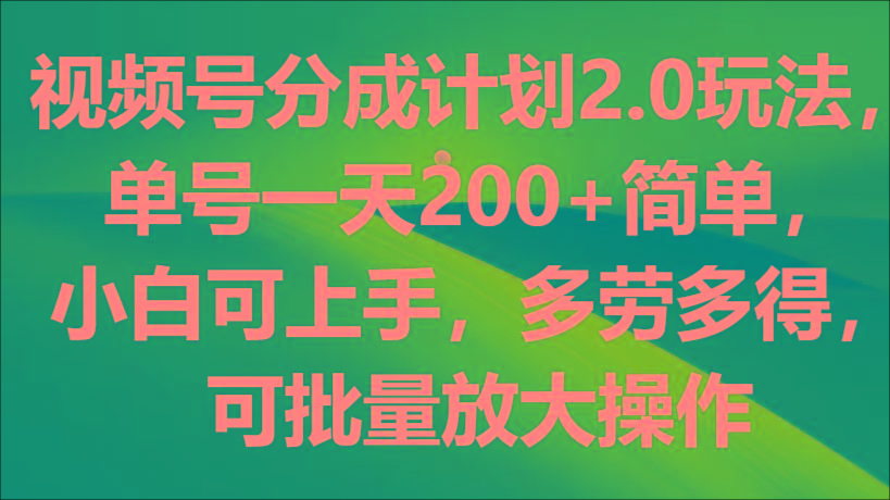 视频号分成计划2.0玩法，单号一天200+简单，小白可上手，多劳多得，可批量放大操作-梦想波浪