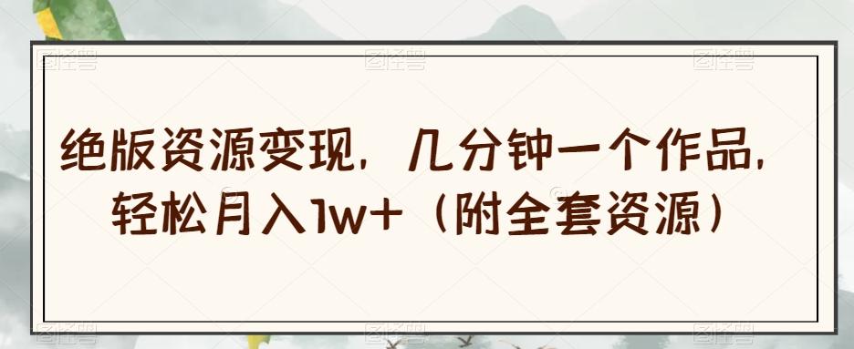 绝版资源变现，几分钟一个作品，轻松月入1w+（附全套资源）【揭秘】-梦想波浪