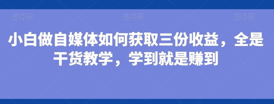 小白做自媒体如何获取三份收益，全是干货教学，学到就是赚到-梦想波浪