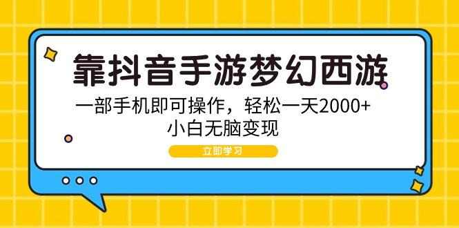 (9452期)靠抖音手游梦幻西游，一部手机即可操作，轻松一天2000+，小白无脑变现-梦想波浪