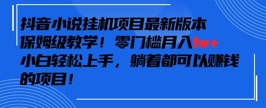 抖音最新小说挂机项目，保姆级教学，零成本月入1w+，小白轻松上手【揭秘】-梦想波浪