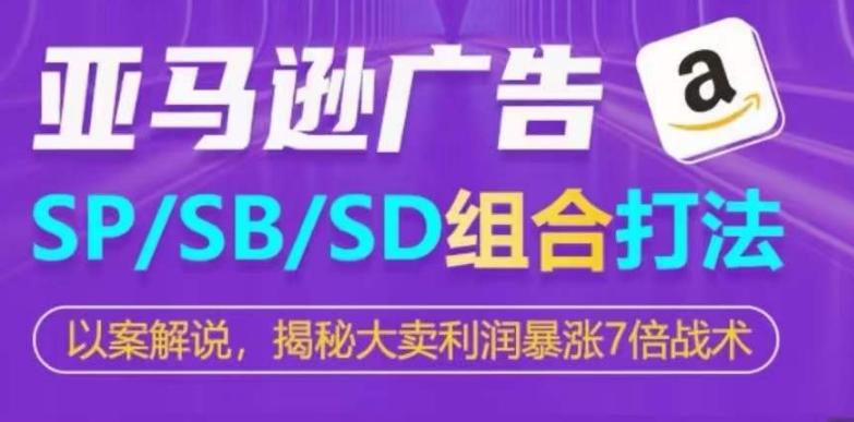 亚马逊SP/SB/SD广告组合打法,揭秘大卖利润暴涨7倍战术