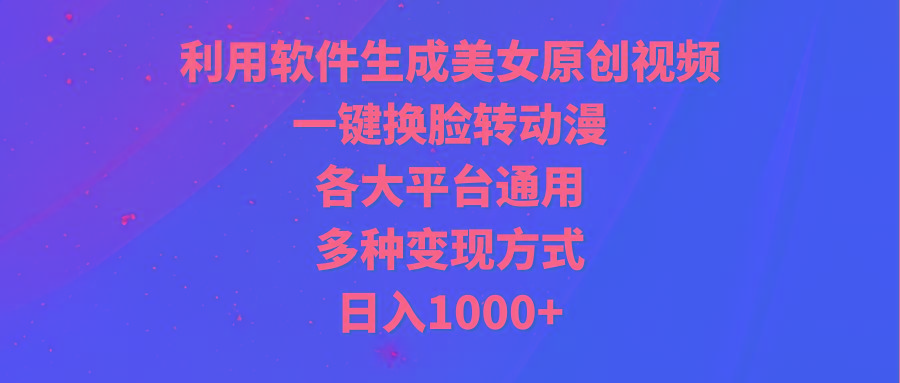 (9482期)利用软件生成美女原创视频，一键换脸转动漫，各大平台通用，多种变现方式-梦想波浪