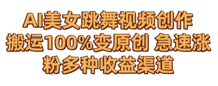 AI美女跳舞视频0成本创作,骚操作搬运,100%变原创,急速涨粉,多种收益渠道【揭秘】