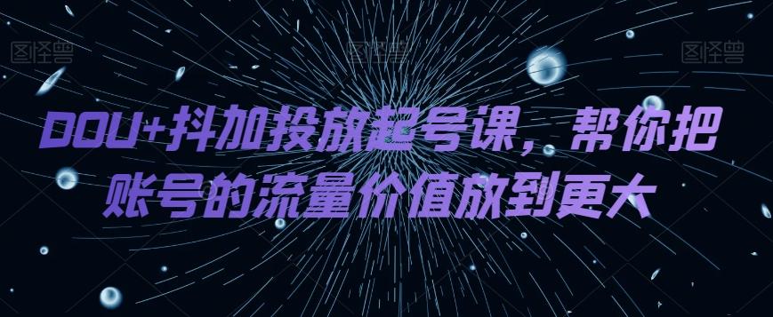 DOU+抖加投放起号课，帮你把账号的流量价值放到更大-梦想波浪