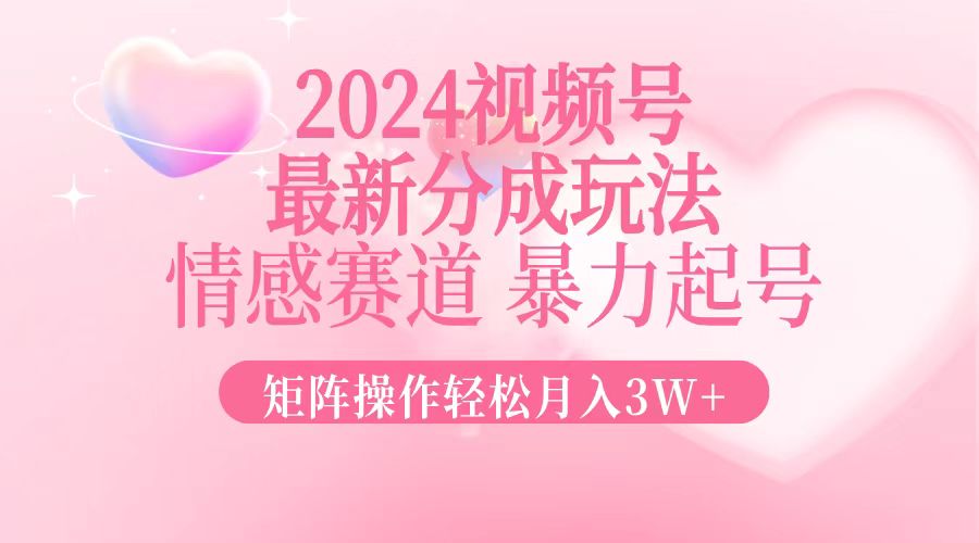 2024最新视频号分成玩法，情感赛道，暴力起号，矩阵操作轻松月入3W+-梦想波浪