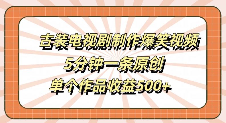 古装电视剧制作爆笑视频,5分钟一条原创,单个作品收益500+【揭秘】-梦想波浪