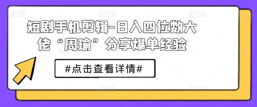 短剧手机剪辑-日入四位数大佬“周瑜”分享爆单经验-梦想波浪