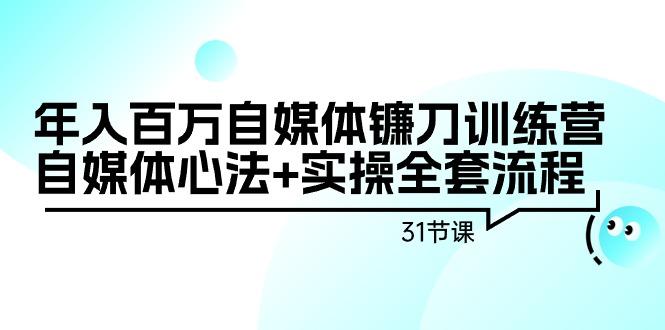 年入百万自媒体镰刀训练营：自媒体心法+实操全套流程(31节课)-梦想波浪