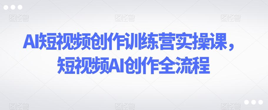 AI短视频创作训练营实操课，短视频AI创作全流程-梦想波浪