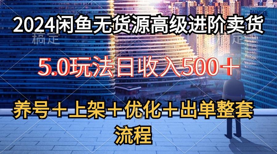 2024闲鱼无货源高级进阶卖货5.0，养号＋选品＋上架＋优化＋出单整套流程-梦想波浪