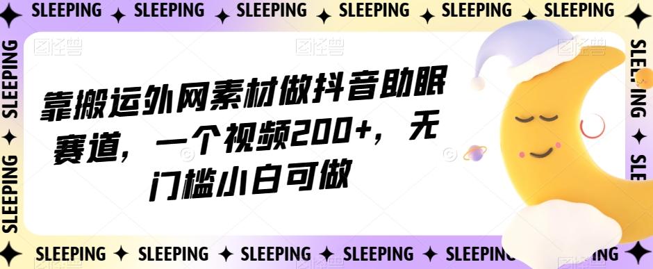 靠搬运外网素材做抖音助眠赛道，一个视频200+，无门槛小白可做【揭秘】-梦想波浪