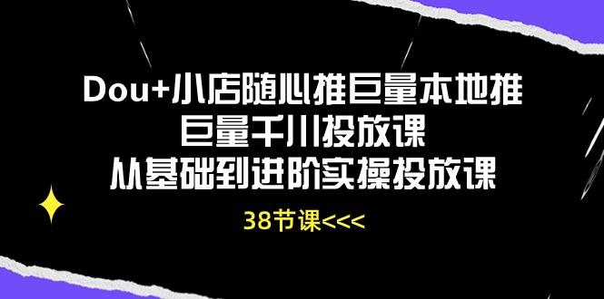 Dou+小店随心推巨量本地推巨量千川投放课从基础到进阶实操投放课(38节-梦想波浪