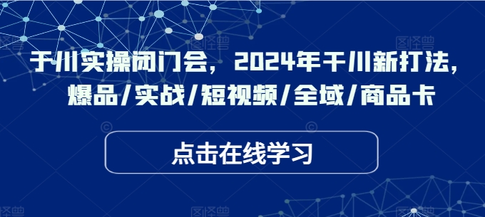 于川实操闭门会，2024年干川新打法，爆品/实战/短视频/全域/商品卡-梦想波浪