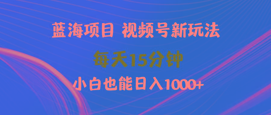 (9813期)蓝海项目视频号新玩法 每天15分钟 小白也能日入1000+-梦想波浪