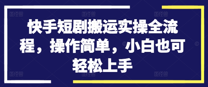 快手短剧搬运实操全流程，操作简单，小白也可轻松上手-梦想波浪