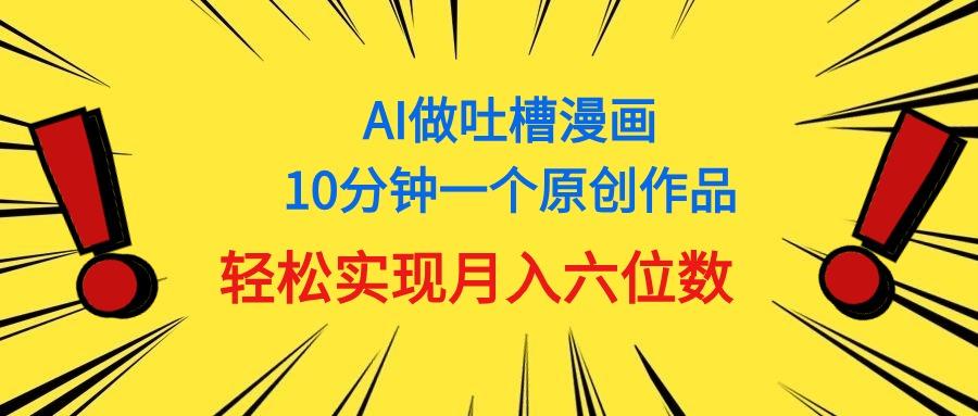 用AI做中式吐槽漫画，10分钟一个原创作品，轻松实现月入6位数-梦想波浪