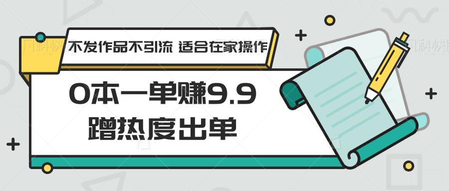 0本一单赚9.9蹭热度出单，不发作品不引流 适合在家操作-梦想波浪