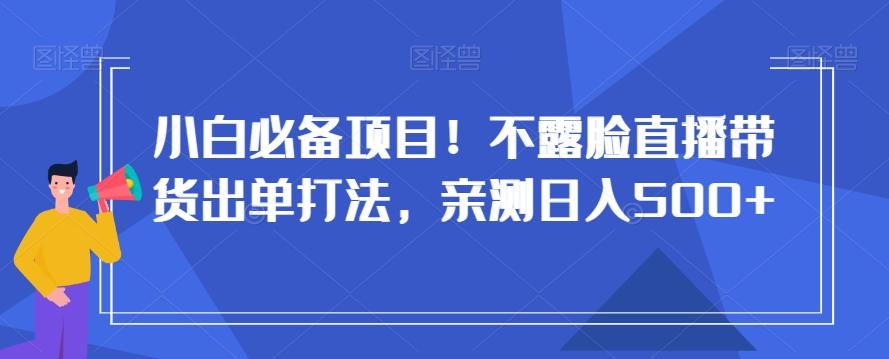 小白必备项目！不露脸直播带货出单打法，亲测日入500+【揭秘】-梦想波浪
