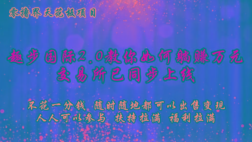 零撸天花板，不花一分钱，趣步2.0教你如何躺赚万元，交易所现已同步上线-梦想波浪