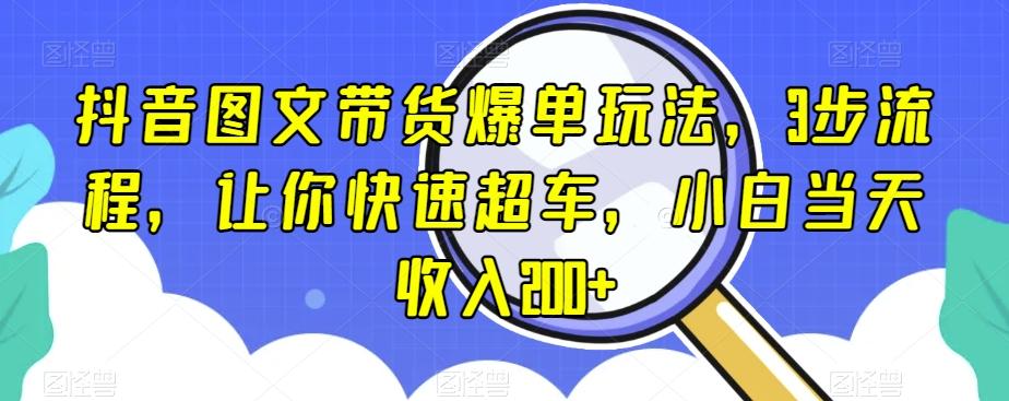抖音图文带货爆单玩法，3步流程，让你快速超车，小白当天收入200+【揭秘】-梦想波浪