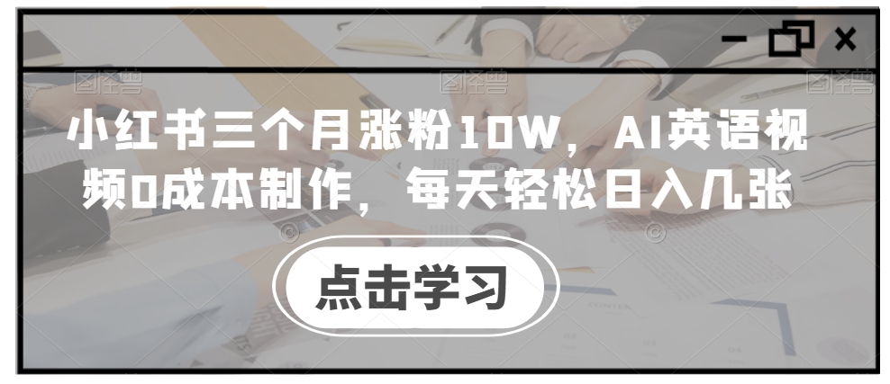 小红书三个月涨粉10W,AI英语视频0成本制作,每天轻松日入几张【揭秘】-梦想波浪