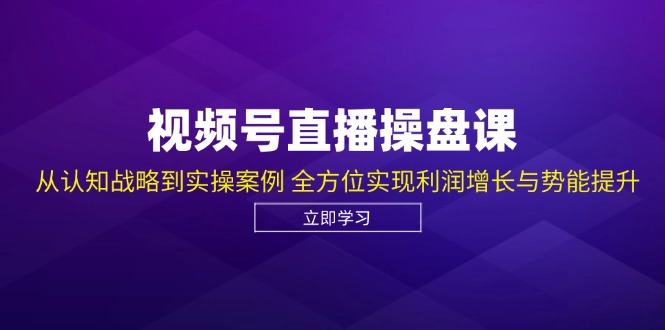视频号直播操盘课，从认知战略到实操案例 全方位实现利润增长与势能提升-梦想波浪