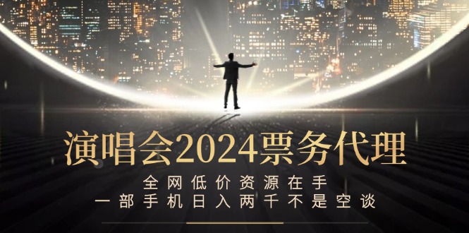 演唱会2024票务代理，全网低价资源在手，一部手机日入两千不是空谈-梦想波浪