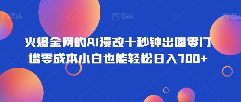 火爆全网的AI漫改十秒钟出图零门槛零成本小白也能轻松日入700+-梦想波浪