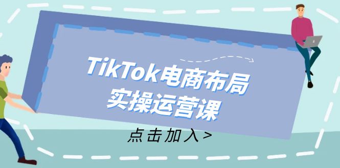 TikTok电商布局实操运营课:从新手到精通,成为TikTok带货运营高手-梦想波浪