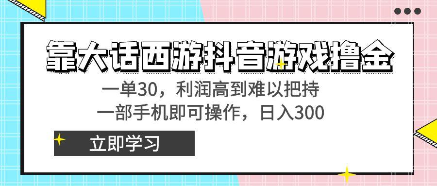 靠大话西游抖音游戏撸金，一单30，利润高到难以把持，一部手机即可操作…-梦想波浪