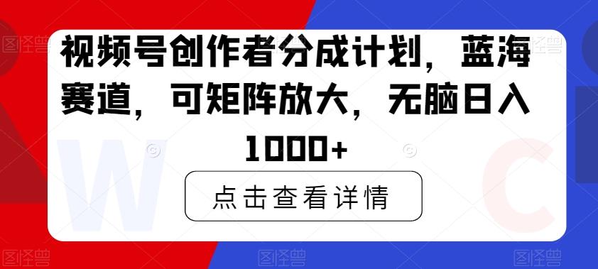 视频号创作者分成计划,蓝海赛道,可矩阵放大,无脑日入1000+-梦想波浪