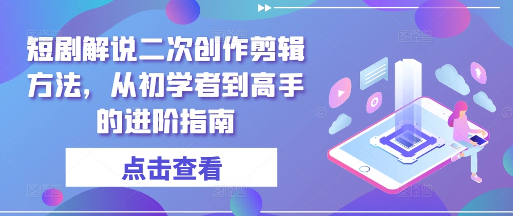 短剧解说二次创作剪辑方法，从初学者到高手的进阶指南-梦想波浪