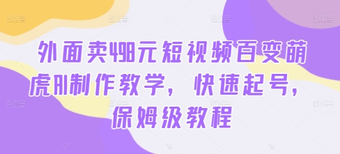 外面卖498元短视频百变萌虎AI制作教学，快速起号，保姆级教程-梦想波浪
