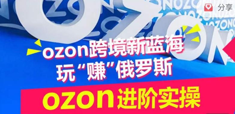 ozon跨境新蓝海玩“赚”俄罗斯，ozon进阶实操训练营-梦想波浪