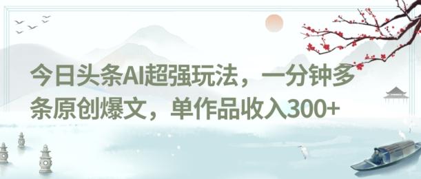 今日头条AI超强玩法，一分钟多条原创爆文，单作品收入300+-梦想波浪