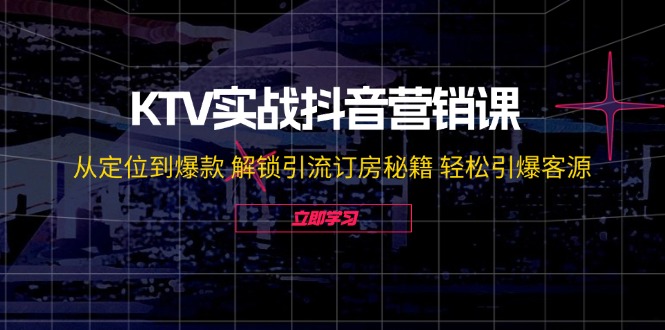 KTV实战抖音营销课：从定位到爆款 解锁引流订房秘籍 轻松引爆客源-无水印-梦想波浪