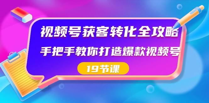 视频号获客转化全攻略，手把手教你打造爆款视频号（19节课）-梦想波浪
