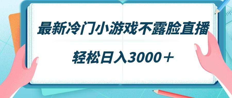 最新冷门小游戏不露脸直播，场观稳定几千，轻松日入3000＋-梦想波浪