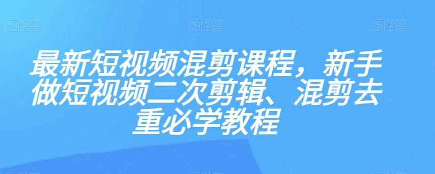 最新短视频混剪课程，新手做短视频二次剪辑、混剪去重必学教程-梦想波浪