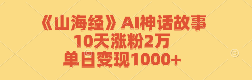 《山海经》AI神话故事,10天涨粉2万,单日变现1000+-梦想波浪