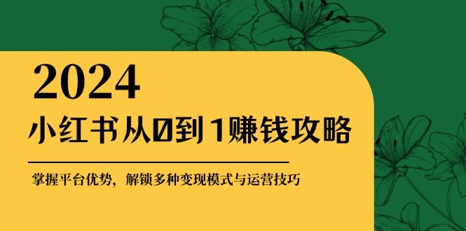 小红书从0到1赚钱攻略：掌握平台优势，解锁多种变现赚钱模式与运营技巧-梦想波浪