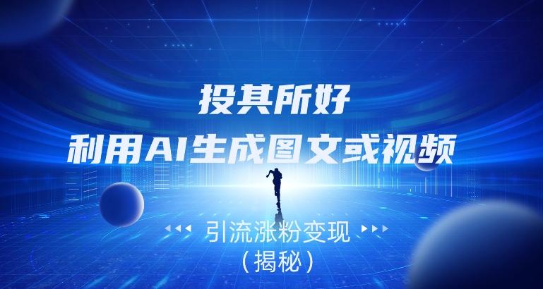 投其所好，利用AI生成图文或视频引流涨粉变现（揭秘）-梦想波浪