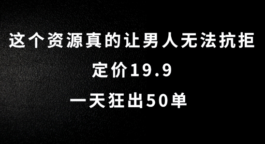 这个资源真的让男人无法抗拒，定价19.9.一天狂出50单【揭秘】-梦想波浪