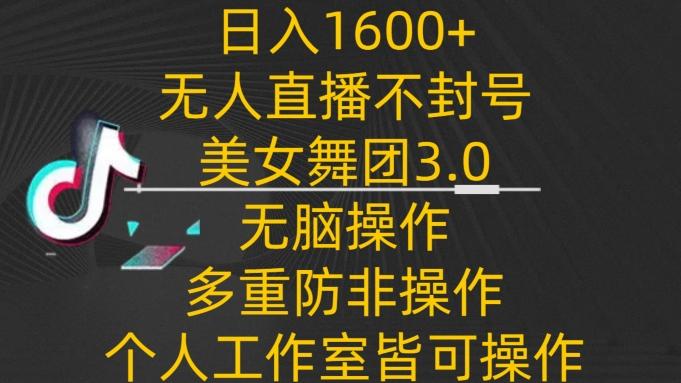 日入1600+，不封号无人直播美女舞团3.0，无脑操作多重防非操作，个人工作制皆可操作【揭秘】-梦想波浪