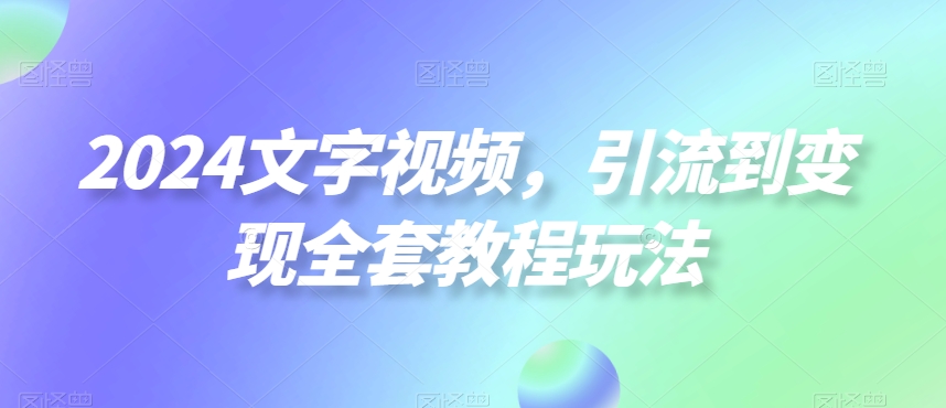 2024文字视频,引流到变现全套教程玩法【揭秘】-梦想波浪